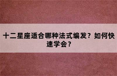 十二星座适合哪种法式编发？如何快速学会？