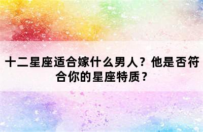 十二星座适合嫁什么男人？他是否符合你的星座特质？