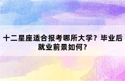 十二星座适合报考哪所大学？毕业后就业前景如何？