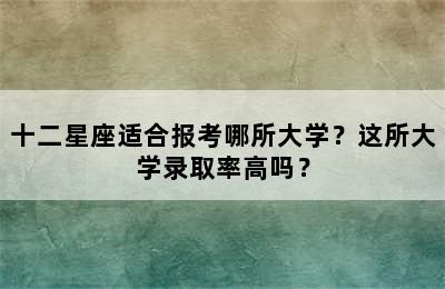 十二星座适合报考哪所大学？这所大学录取率高吗？