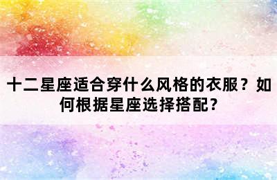 十二星座适合穿什么风格的衣服？如何根据星座选择搭配？