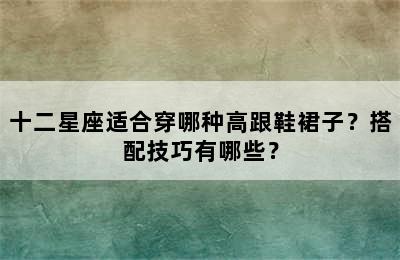 十二星座适合穿哪种高跟鞋裙子？搭配技巧有哪些？