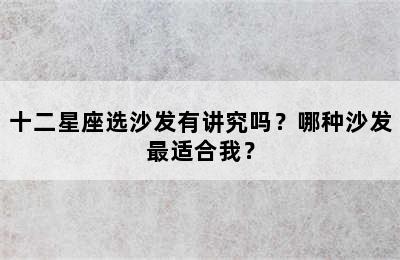 十二星座选沙发有讲究吗？哪种沙发最适合我？