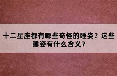 十二星座都有哪些奇怪的睡姿？这些睡姿有什么含义？