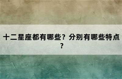 十二星座都有哪些？分别有哪些特点？