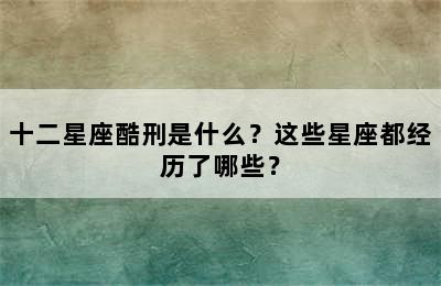 十二星座酷刑是什么？这些星座都经历了哪些？