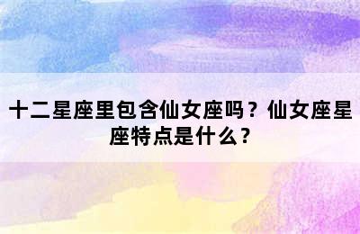 十二星座里包含仙女座吗？仙女座星座特点是什么？