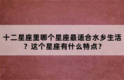 十二星座里哪个星座最适合水乡生活？这个星座有什么特点？
