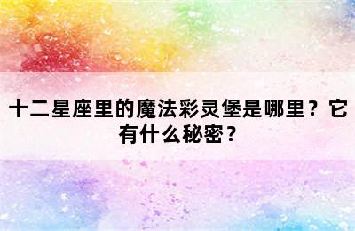 十二星座里的魔法彩灵堡是哪里？它有什么秘密？