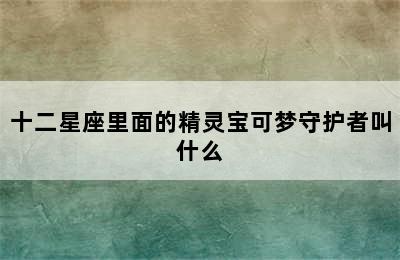 十二星座里面的精灵宝可梦守护者叫什么