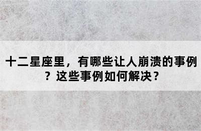 十二星座里，有哪些让人崩溃的事例？这些事例如何解决？