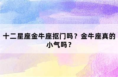 十二星座金牛座抠门吗？金牛座真的小气吗？