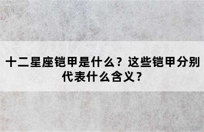 十二星座铠甲是什么？这些铠甲分别代表什么含义？