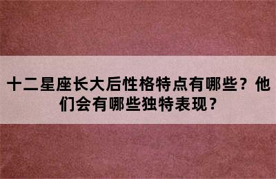 十二星座长大后性格特点有哪些？他们会有哪些独特表现？