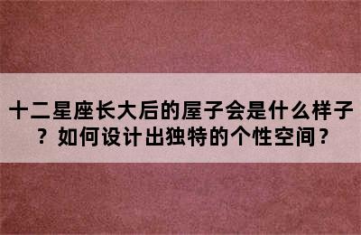 十二星座长大后的屋子会是什么样子？如何设计出独特的个性空间？