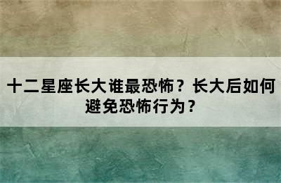十二星座长大谁最恐怖？长大后如何避免恐怖行为？