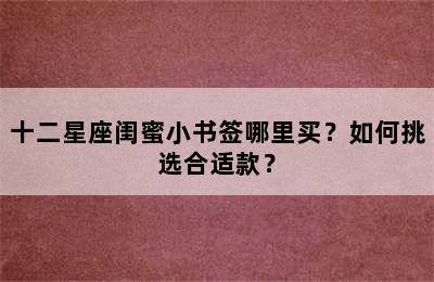 十二星座闺蜜小书签哪里买？如何挑选合适款？