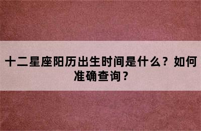 十二星座阳历出生时间是什么？如何准确查询？
