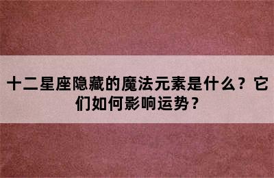 十二星座隐藏的魔法元素是什么？它们如何影响运势？