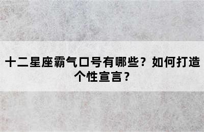 十二星座霸气口号有哪些？如何打造个性宣言？