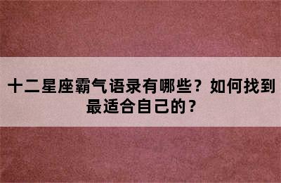十二星座霸气语录有哪些？如何找到最适合自己的？