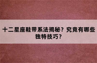 十二星座鞋带系法揭秘？究竟有哪些独特技巧？