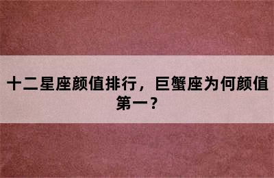 十二星座颜值排行，巨蟹座为何颜值第一？