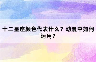 十二星座颜色代表什么？动漫中如何运用？