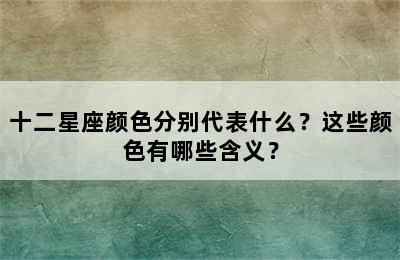 十二星座颜色分别代表什么？这些颜色有哪些含义？
