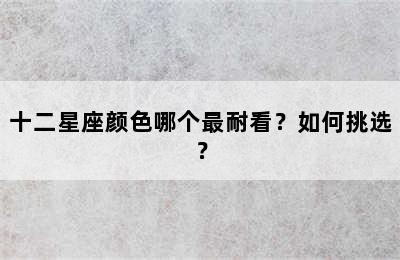 十二星座颜色哪个最耐看？如何挑选？