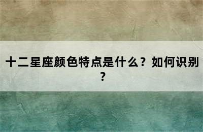 十二星座颜色特点是什么？如何识别？