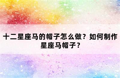 十二星座马的帽子怎么做？如何制作星座马帽子？