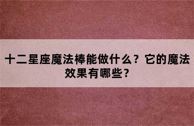 十二星座魔法棒能做什么？它的魔法效果有哪些？