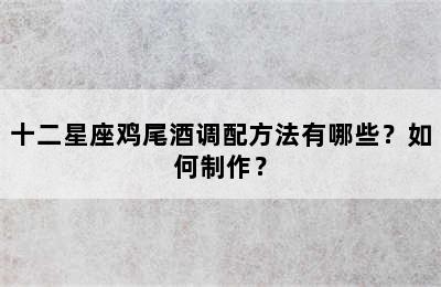 十二星座鸡尾酒调配方法有哪些？如何制作？