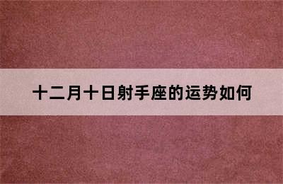 十二月十日射手座的运势如何