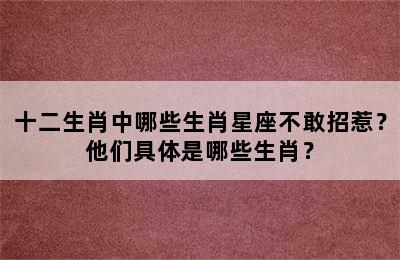 十二生肖中哪些生肖星座不敢招惹？他们具体是哪些生肖？