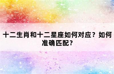 十二生肖和十二星座如何对应？如何准确匹配？