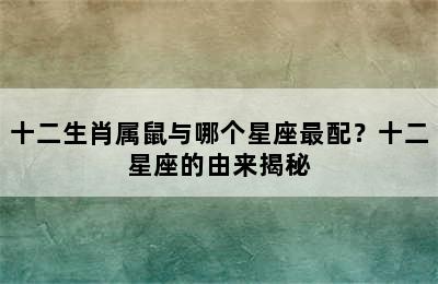 十二生肖属鼠与哪个星座最配？十二星座的由来揭秘