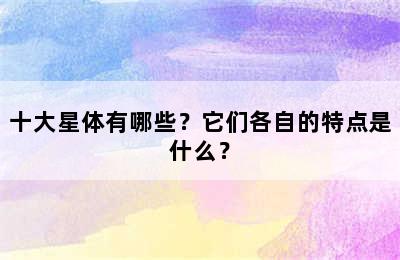十大星体有哪些？它们各自的特点是什么？