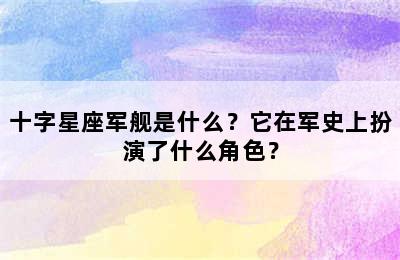 十字星座军舰是什么？它在军史上扮演了什么角色？