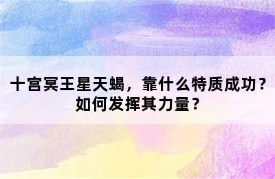 十宫冥王星天蝎，靠什么特质成功？如何发挥其力量？