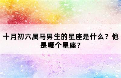 十月初六属马男生的星座是什么？他是哪个星座？