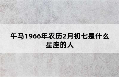 午马1966年农历2月初七是什么星座的人