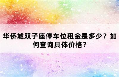 华侨城双子座停车位租金是多少？如何查询具体价格？