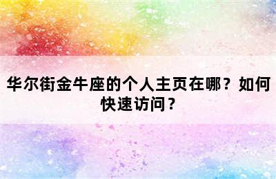 华尔街金牛座的个人主页在哪？如何快速访问？