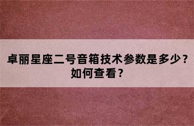 卓丽星座二号音箱技术参数是多少？如何查看？
