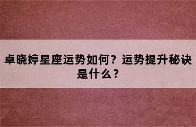 卓晓婷星座运势如何？运势提升秘诀是什么？