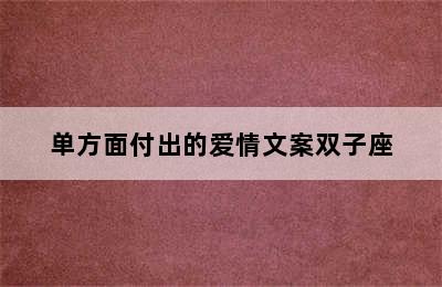 单方面付出的爱情文案双子座