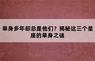 单身多年却总是他们？揭秘这三个星座的单身之谜