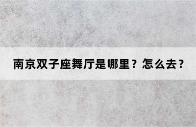 南京双子座舞厅是哪里？怎么去？